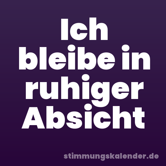 Ich bleibe in ruhiger Absicht