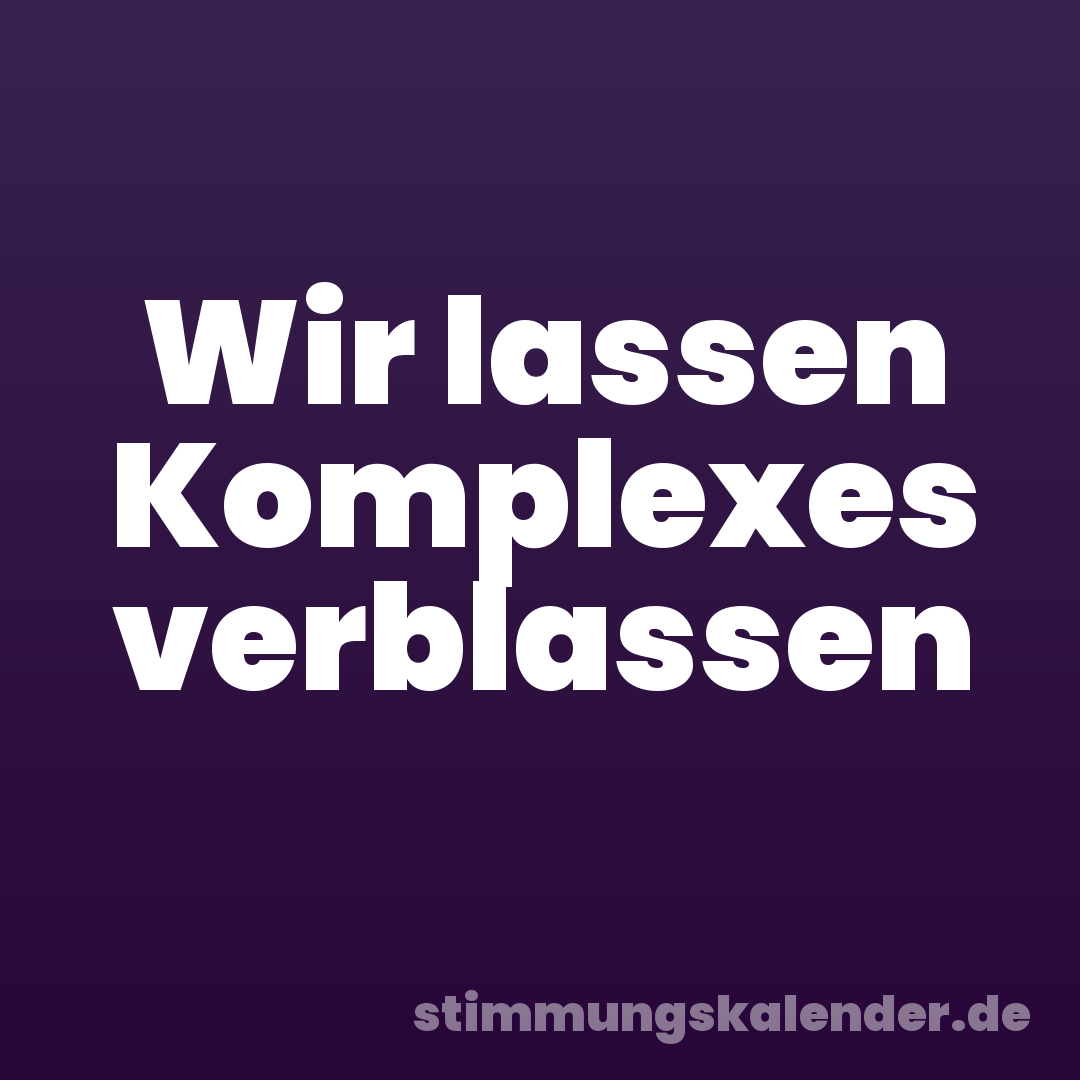 Wir lassen Komplexes verblassen