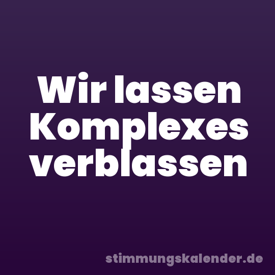 Wir lassen Komplexes verblassen
