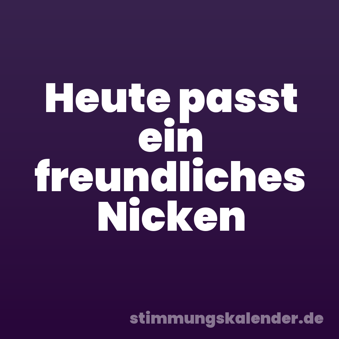 Heute passt ein freundliches Nicken