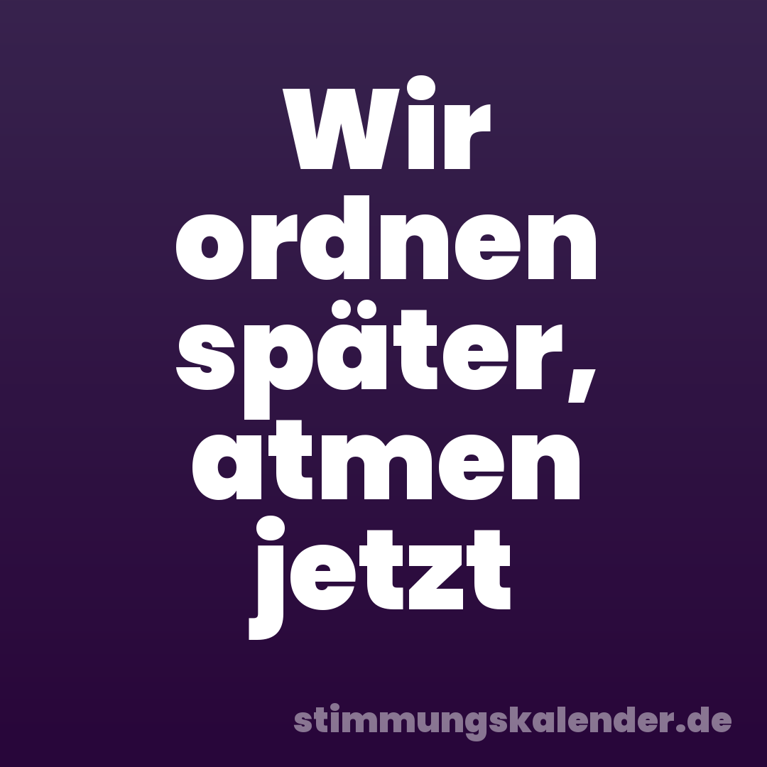 Wir ordnen später, atmen jetzt
