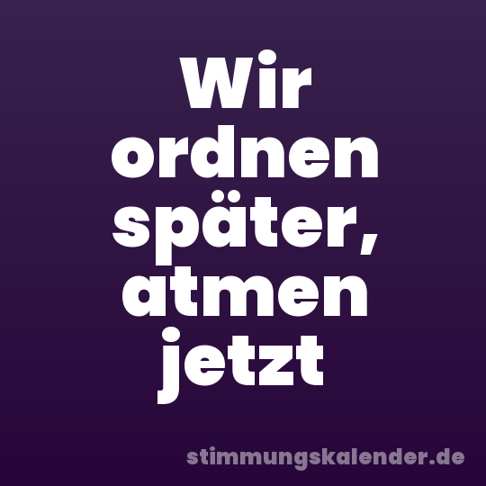 Wir ordnen später, atmen jetzt