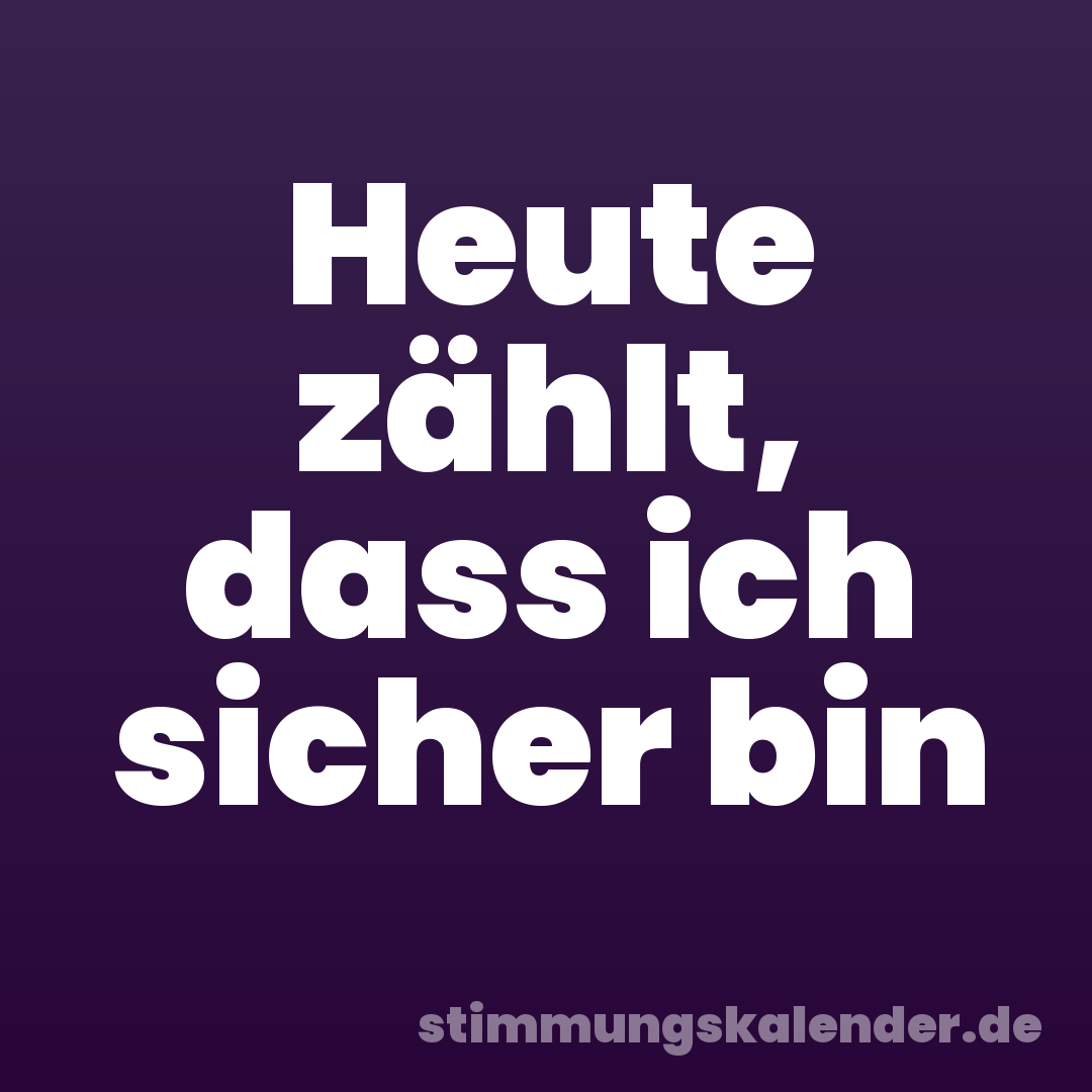 Heute zählt, dass ich sicher bin