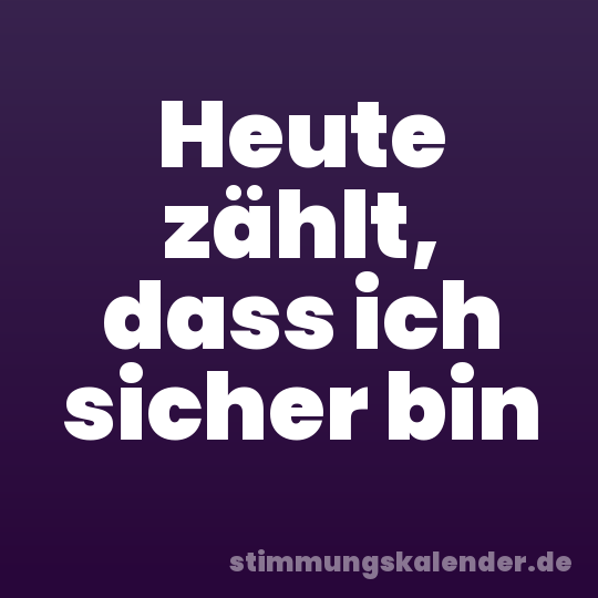Heute zählt, dass ich sicher bin