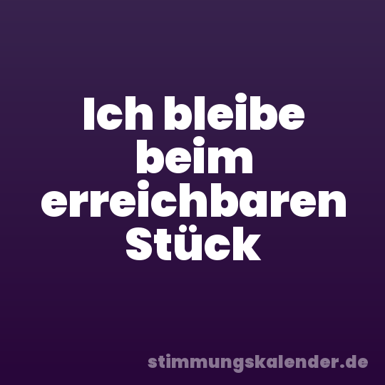 Ich bleibe beim erreichbaren Stück