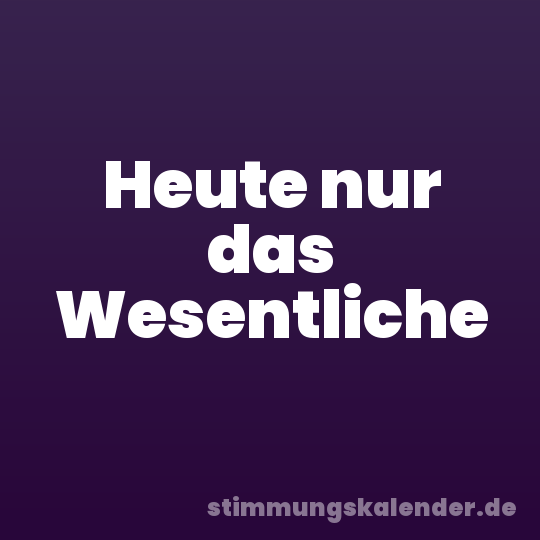 Heute nur das Wesentliche