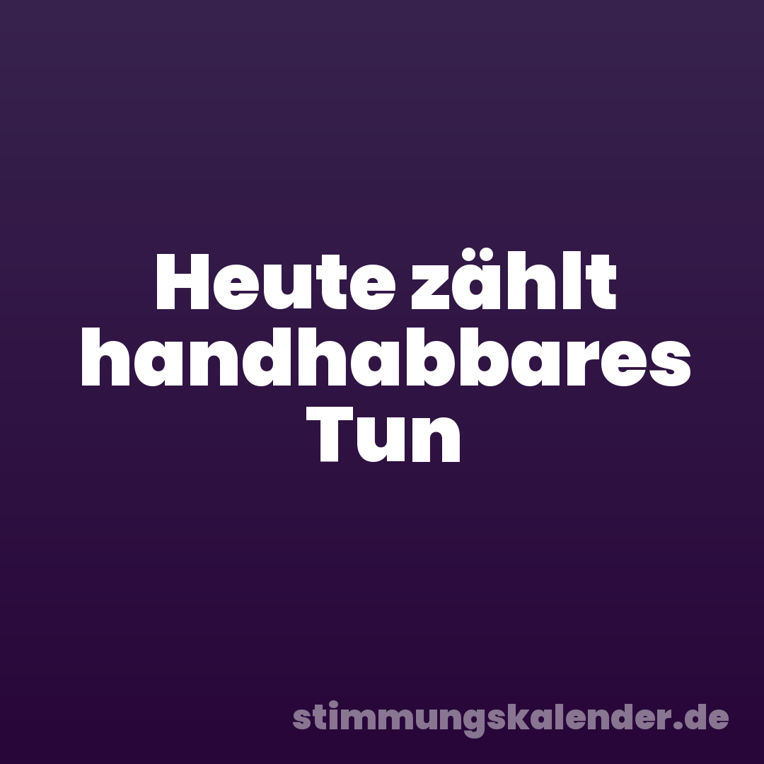Heute zählt handhabbares Tun