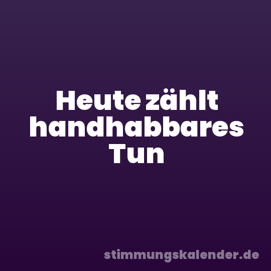 Heute zählt handhabbares Tun