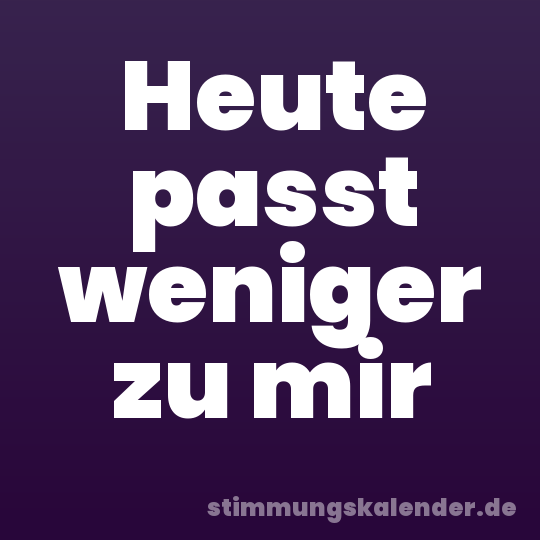 Heute passt weniger zu mir
