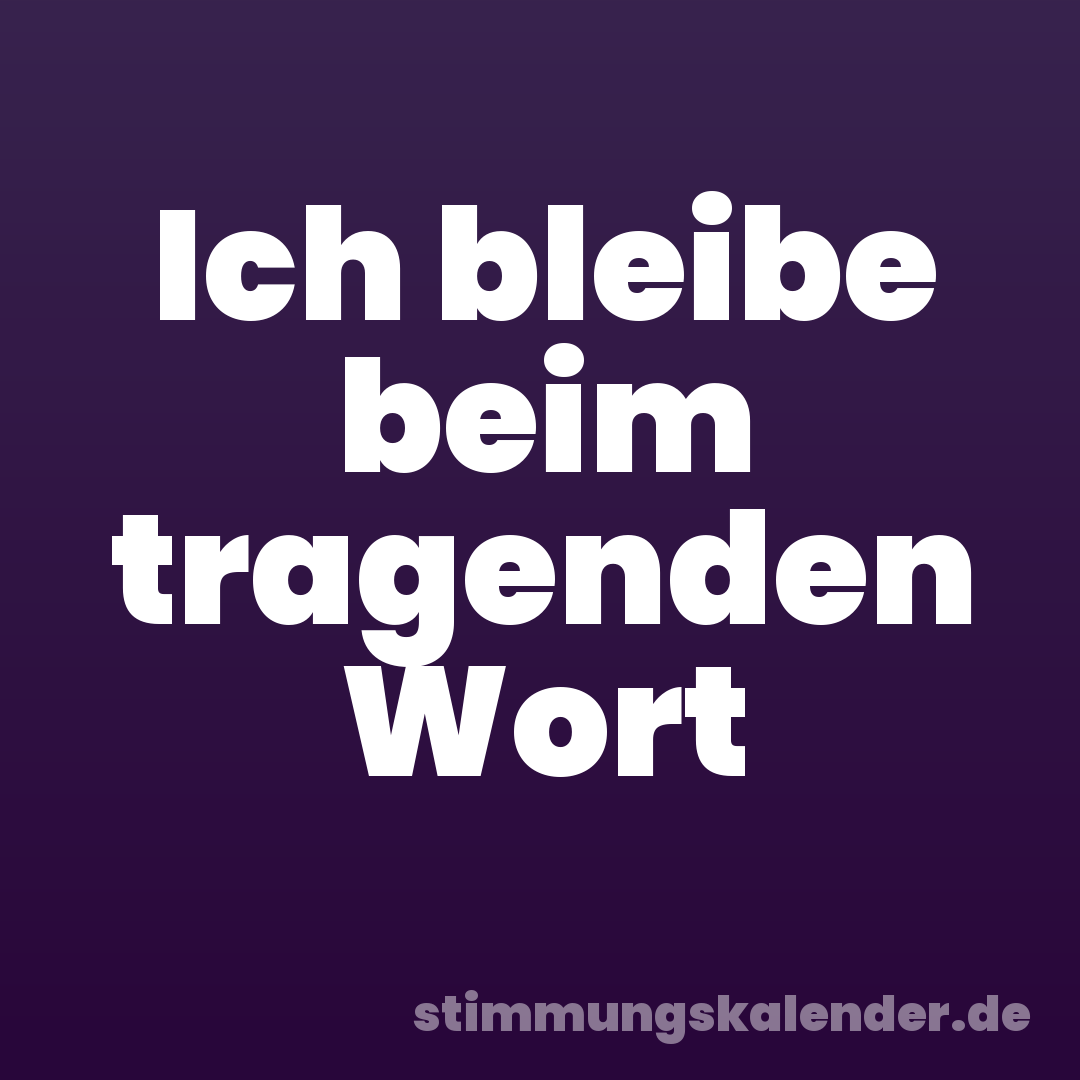 Ich bleibe beim tragenden Wort