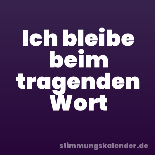 Ich bleibe beim tragenden Wort