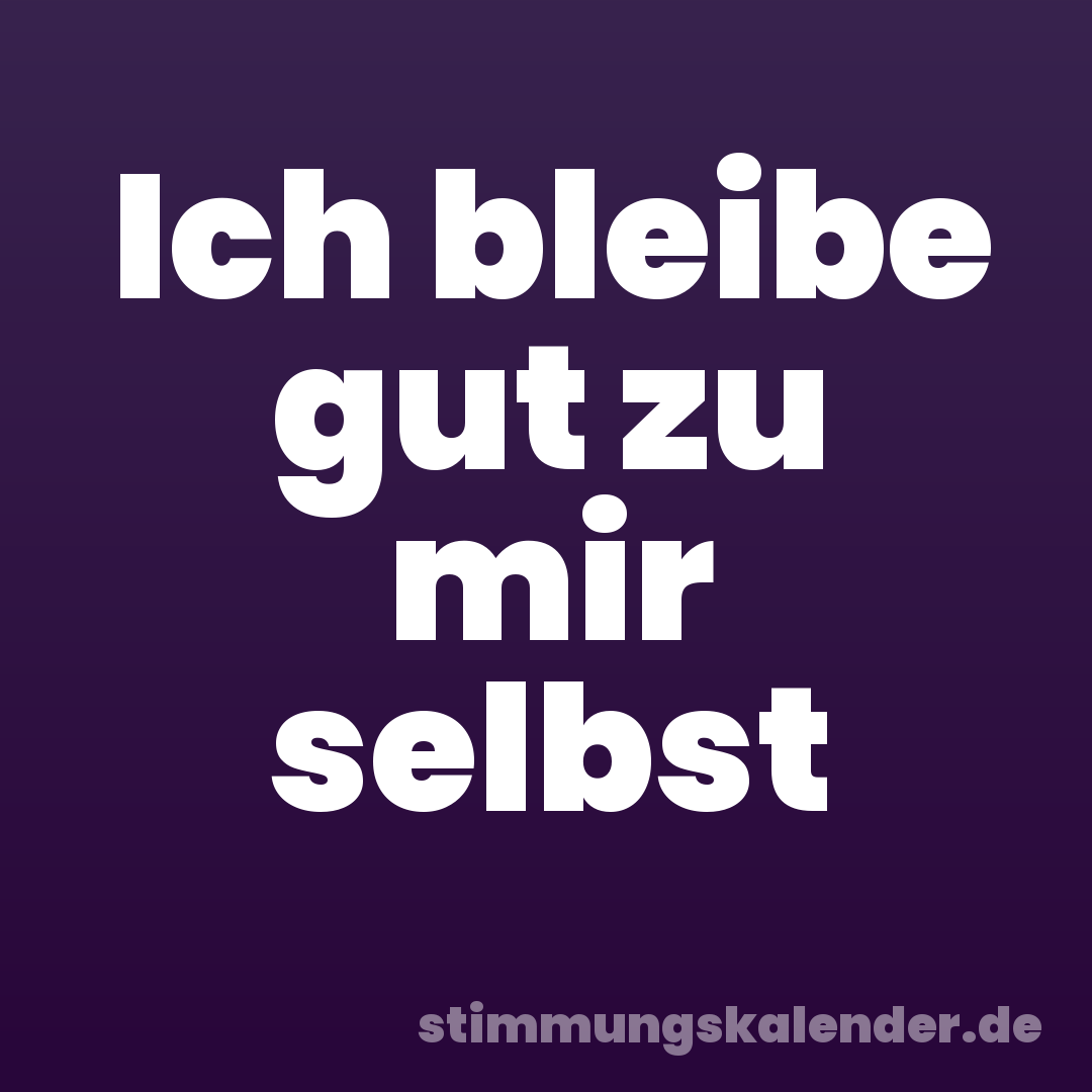 Ich bleibe gut zu mir selbst