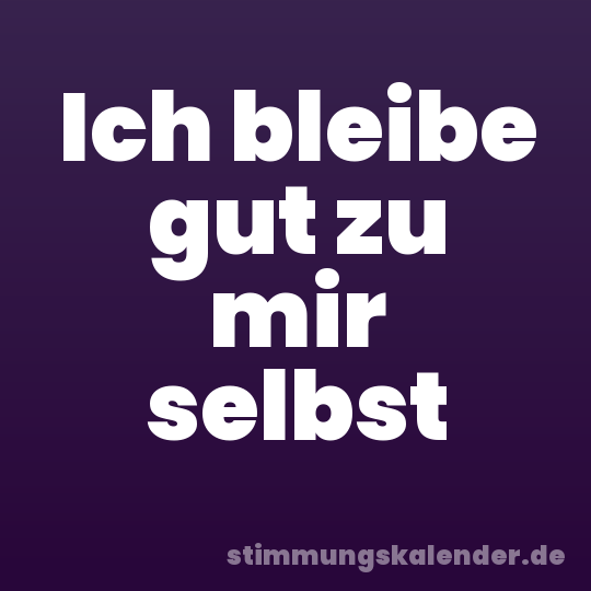 Ich bleibe gut zu mir selbst
