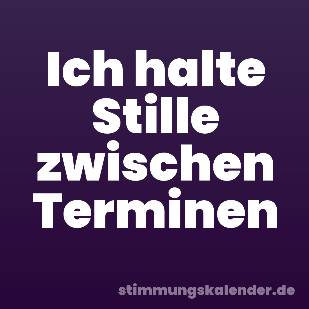 Ich halte Stille zwischen Terminen