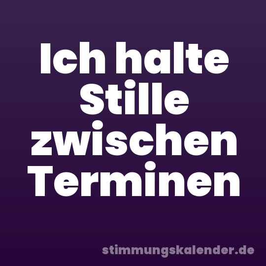 Ich halte Stille zwischen Terminen