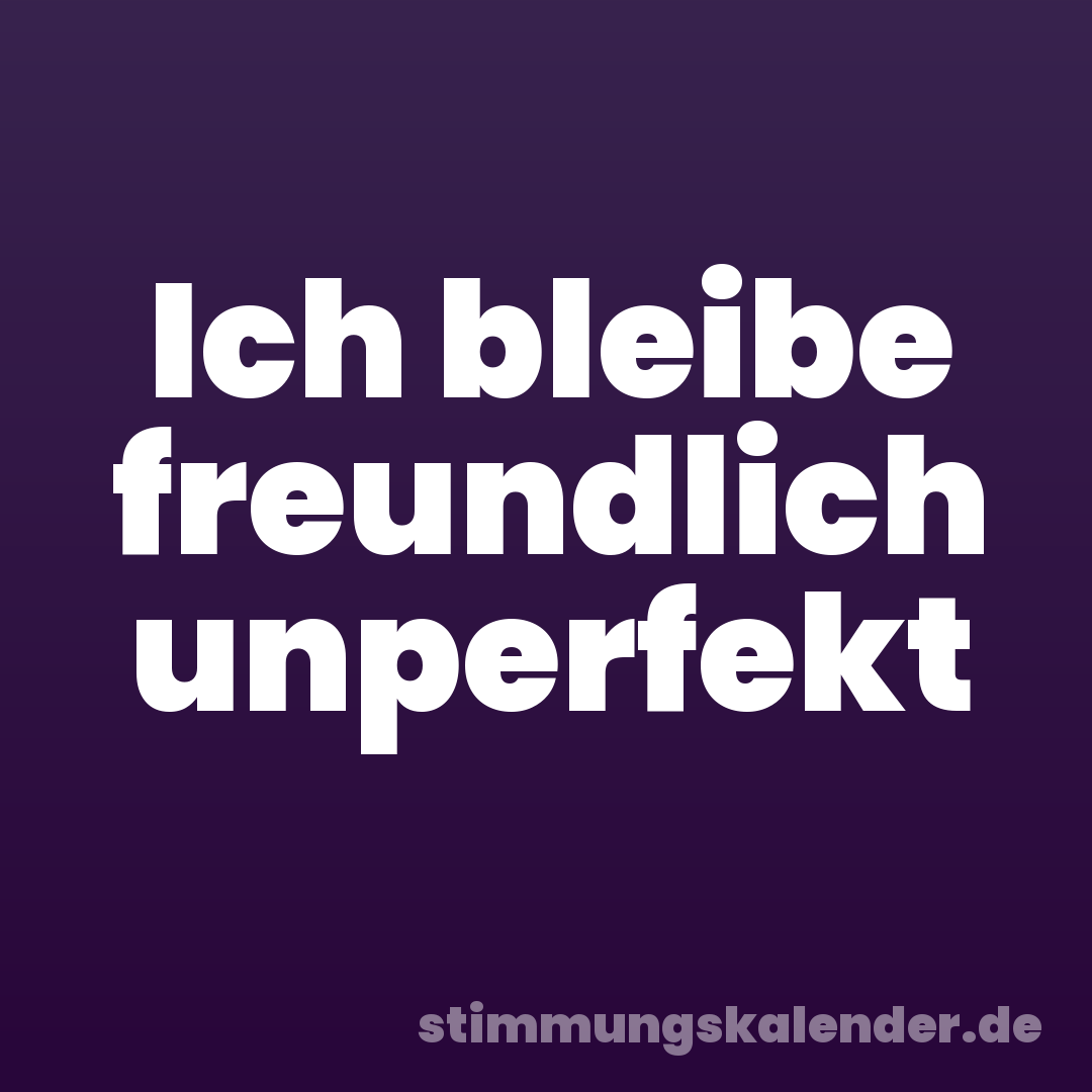 Ich bleibe freundlich unperfekt