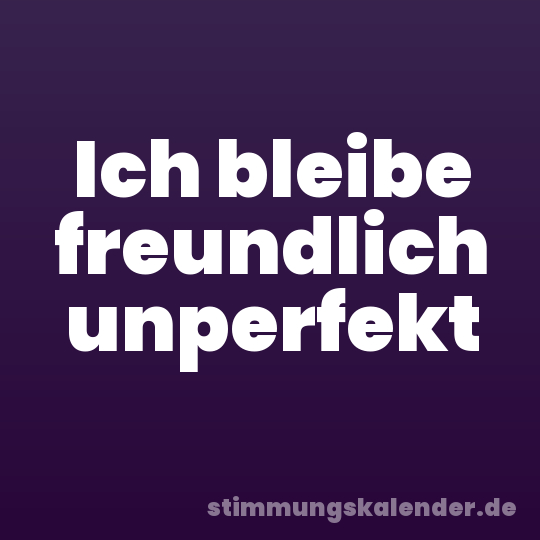 Ich bleibe freundlich unperfekt