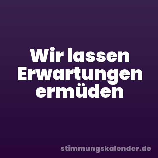 Wir lassen Erwartungen ermüden