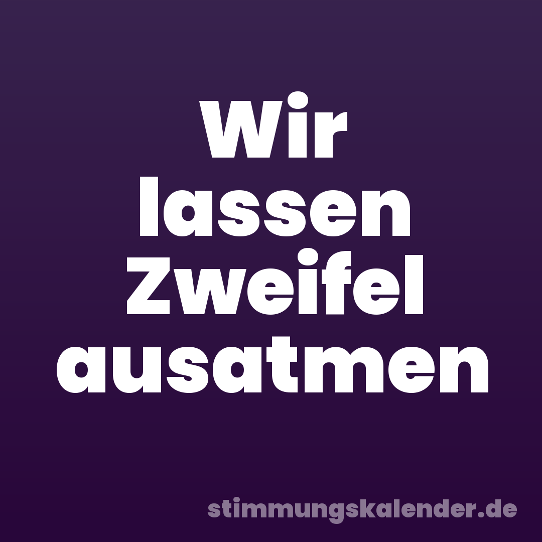 Wir lassen Zweifel ausatmen
