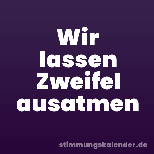 Wir lassen Zweifel ausatmen