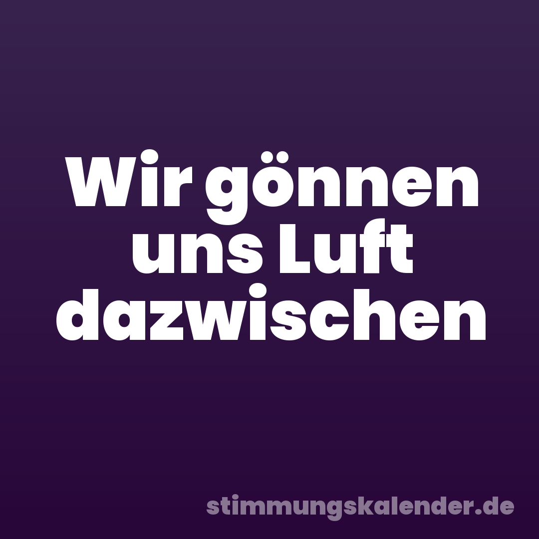 Wir gönnen uns Luft dazwischen