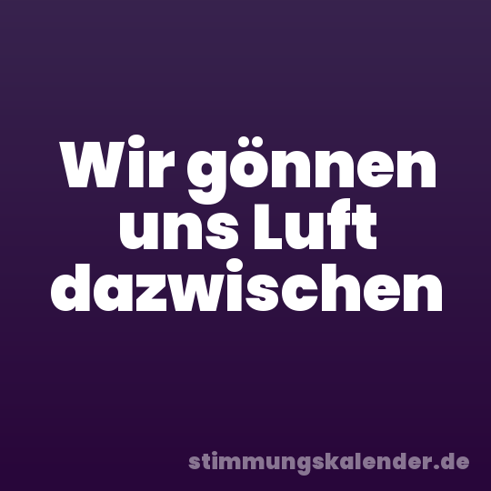 Wir gönnen uns Luft dazwischen