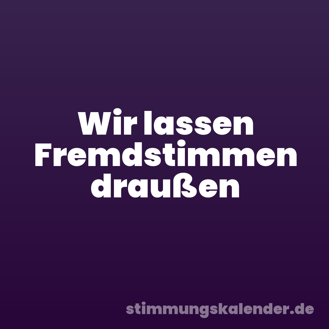 Wir lassen Fremdstimmen draußen