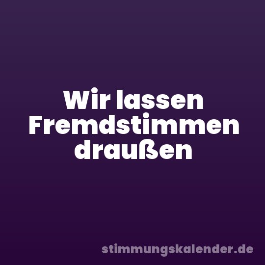 Wir lassen Fremdstimmen draußen
