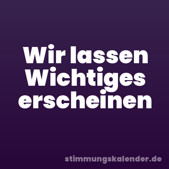 Wir lassen Wichtiges erscheinen