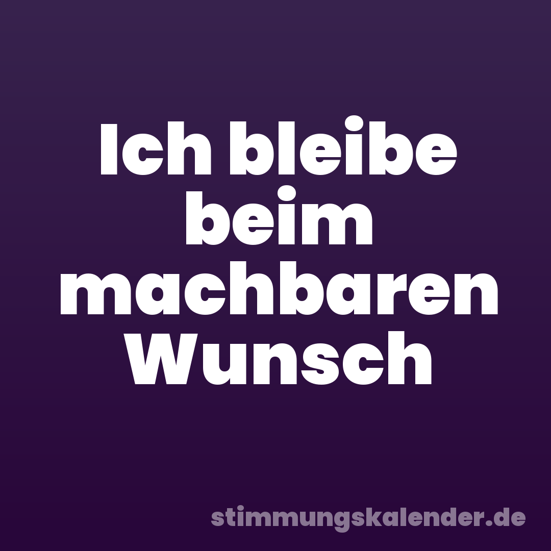 Ich bleibe beim machbaren Wunsch