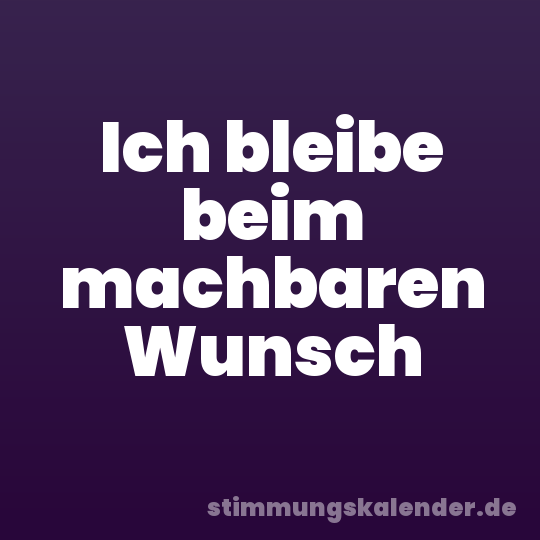 Ich bleibe beim machbaren Wunsch