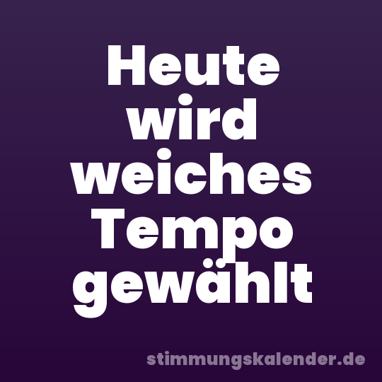 Heute wird weiches Tempo gewählt