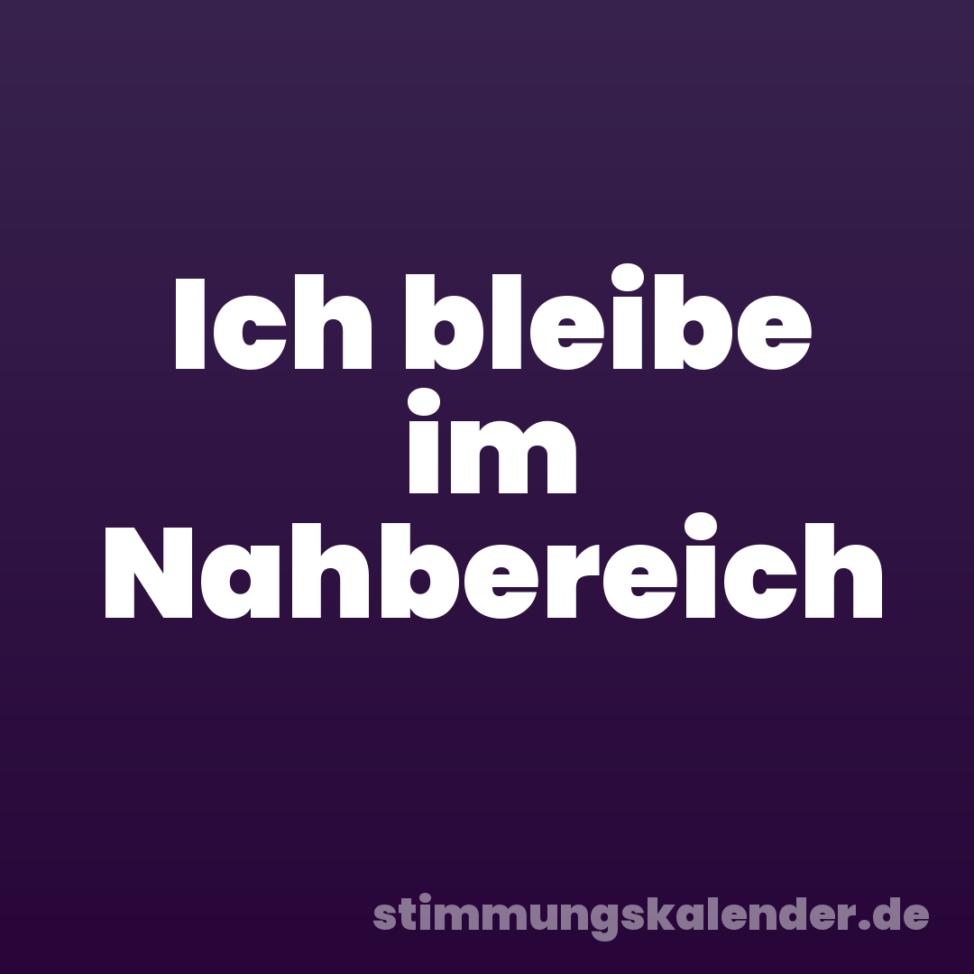 Ich bleibe im Nahbereich