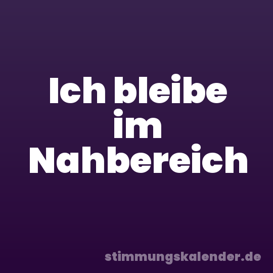 Ich bleibe im Nahbereich