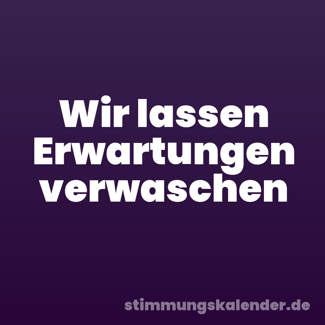 Wir lassen Erwartungen verwaschen