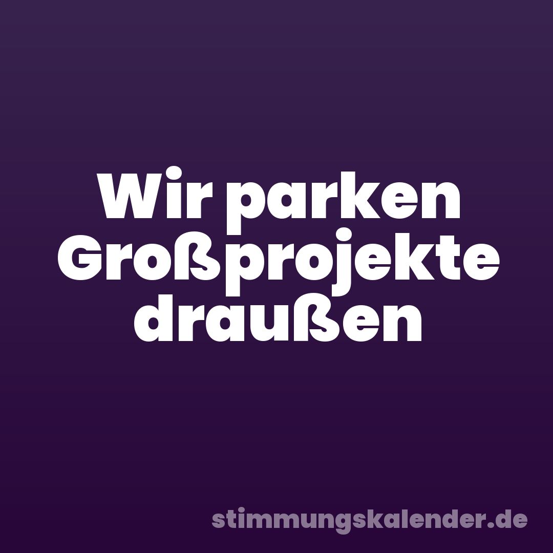 Wir parken Großprojekte draußen