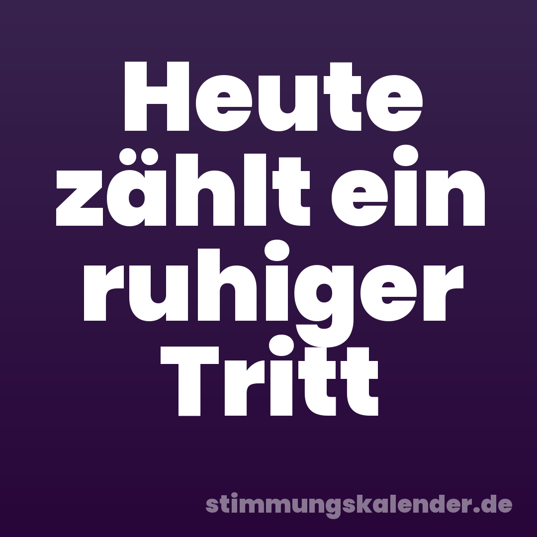 Heute zählt ein ruhiger Tritt