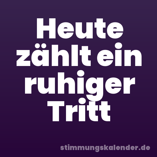 Heute zählt ein ruhiger Tritt