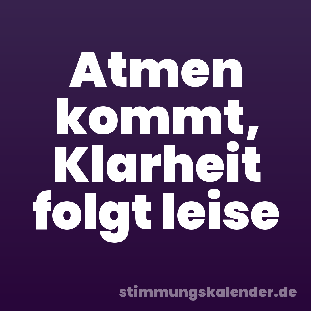 Atmen kommt, Klarheit folgt leise