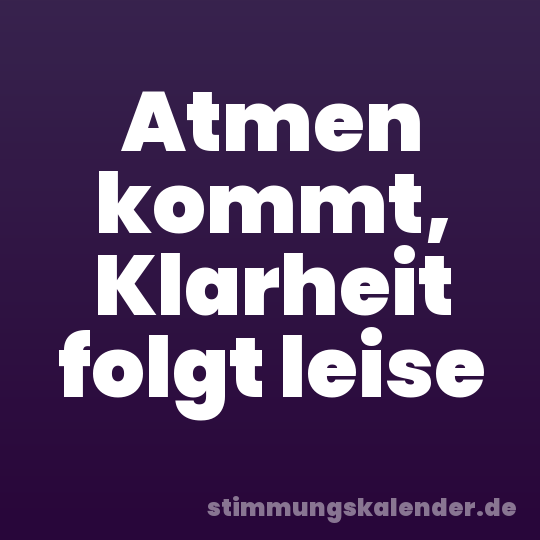 Atmen kommt, Klarheit folgt leise