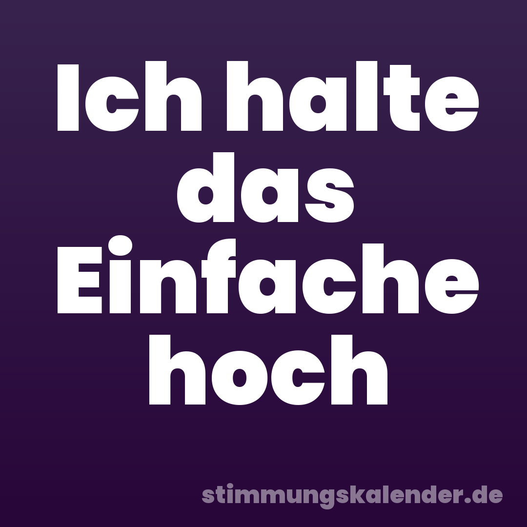 Ich halte das Einfache hoch