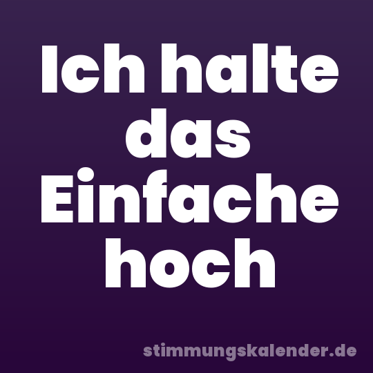 Ich halte das Einfache hoch