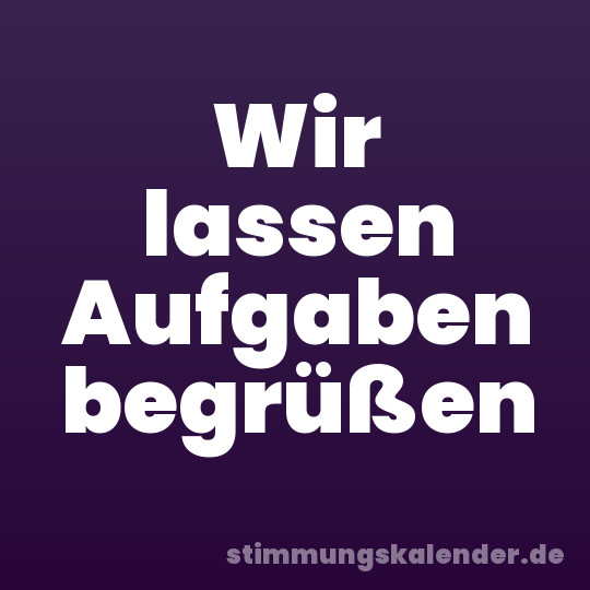 Wir lassen Aufgaben begrüßen