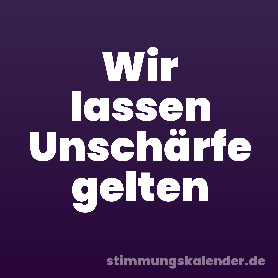 Wir lassen Unschärfe gelten