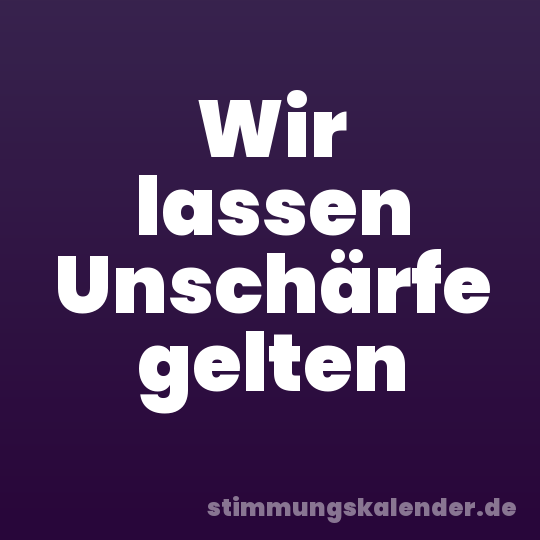 Wir lassen Unschärfe gelten