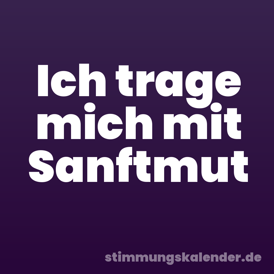 Ich trage mich mit Sanftmut