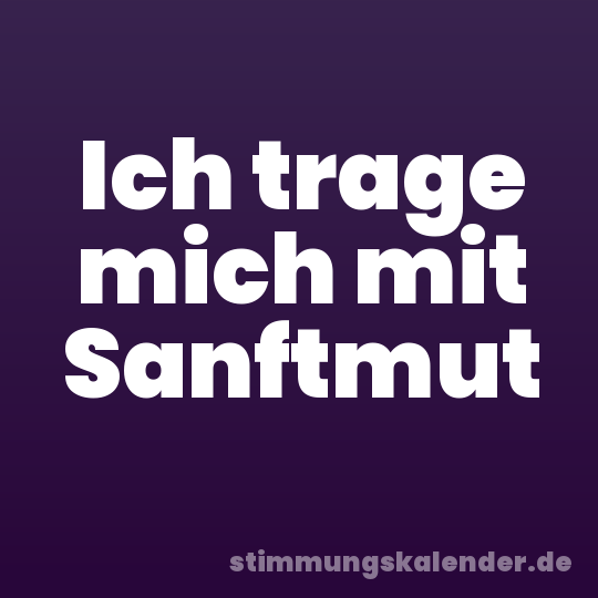 Ich trage mich mit Sanftmut