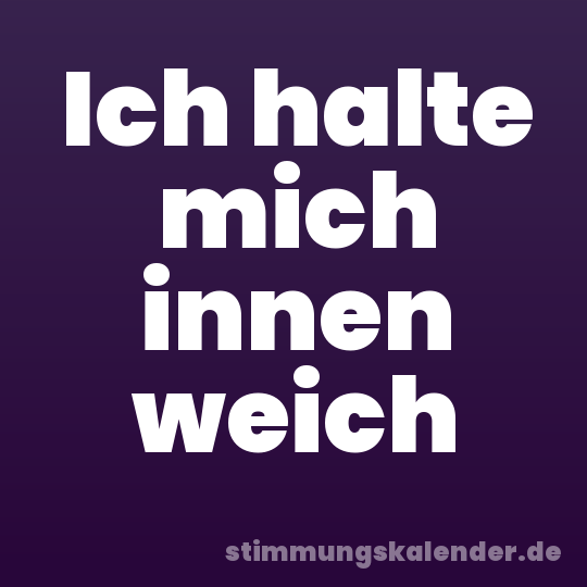 Ich halte mich innen weich
