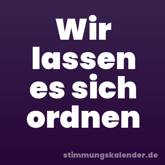 Wir lassen es sich ordnen