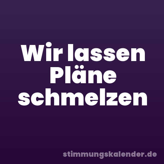 Wir lassen Pläne schmelzen